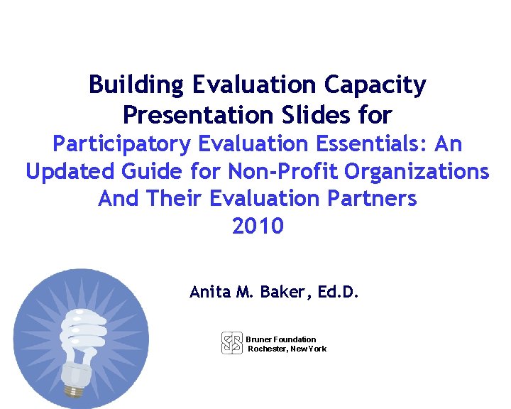 Building Evaluation Capacity Presentation Slides for Participatory Evaluation Essentials: An Updated Guide for Non-Profit