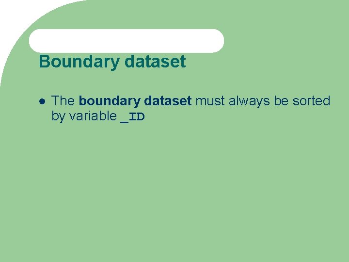 Boundary dataset The boundary dataset must always be sorted by variable _ID 