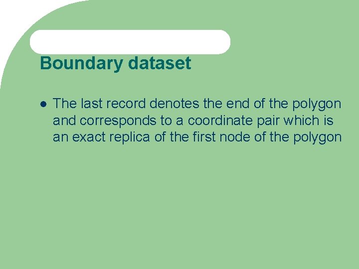 Boundary dataset The last record denotes the end of the polygon and corresponds to