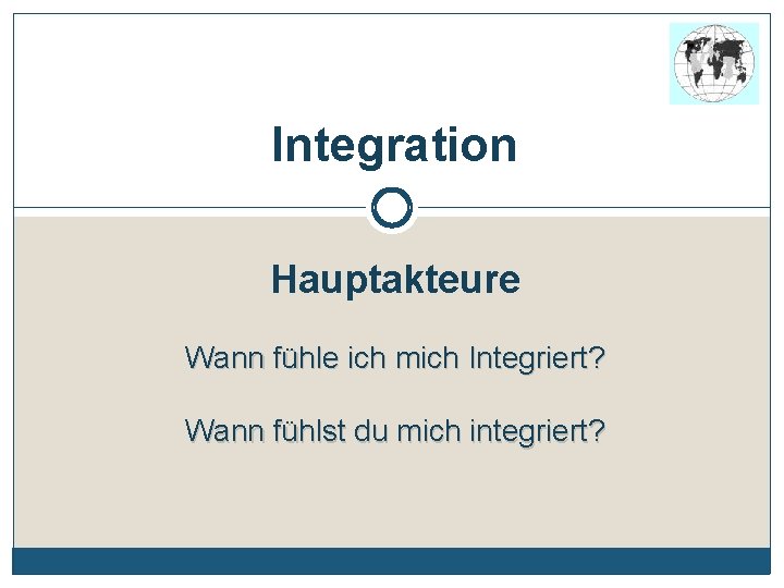Integration Hauptakteure Wann fühle ich mich Integriert? Wann fühlst du mich integriert? 