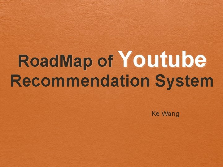 Road. Map of Youtube Recommendation System Ke Wang 