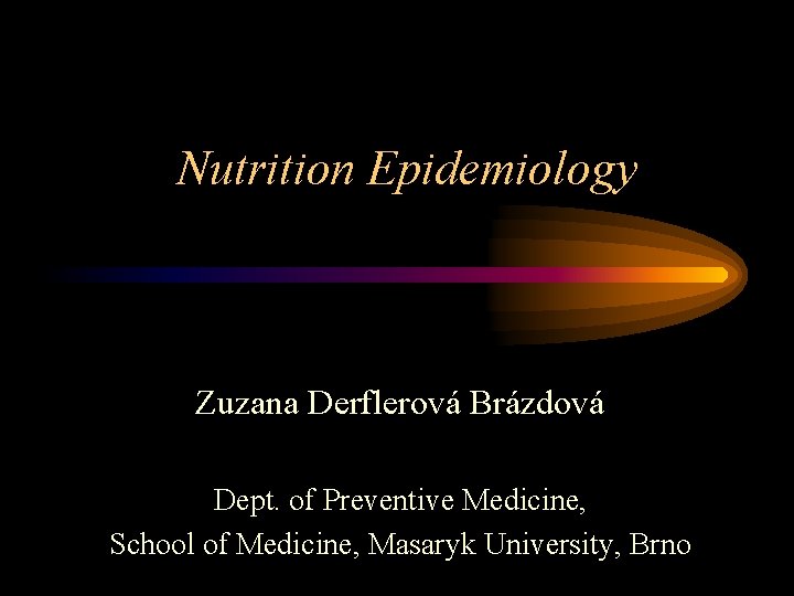 Nutrition Epidemiology Zuzana Derflerová Brázdová Dept. of Preventive Medicine, School of Medicine, Masaryk University,