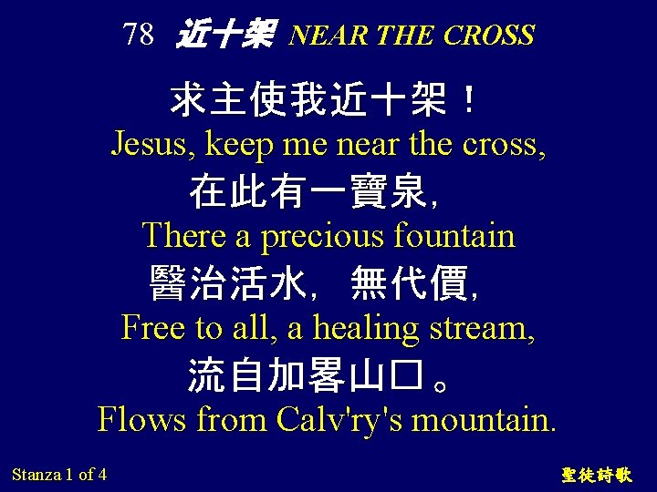 78 近十架 NEAR THE CROSS 求主使我近十架！ Jesus, keep me near the cross, 在此有一寶泉， There