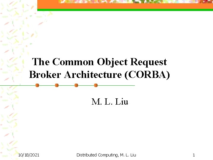 The Common Object Request Broker Architecture (CORBA) M. L. Liu 10/18/2021 Distributed Computing, M.