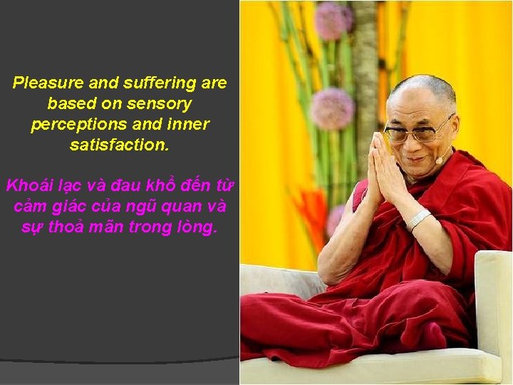 Pleasure and suffering are based on sensory perceptions and inner satisfaction. Khoái lạc và