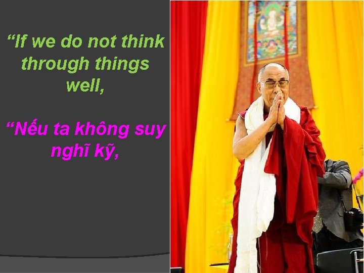 “If we do not think through things well, “Nếu ta không suy nghĩ kỹ,