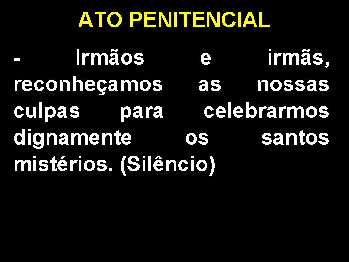 ATO PENITENCIAL Irmãos e irmãs, reconheçamos as nossas culpas para celebrarmos dignamente os santos