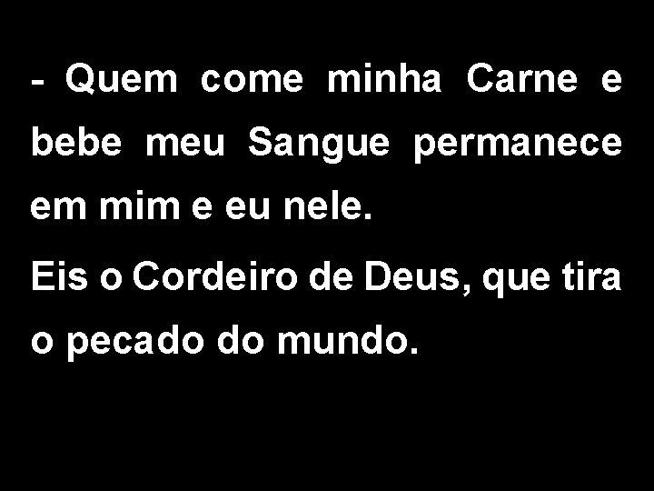 - Quem come minha Carne e bebe meu Sangue permanece em mim e eu