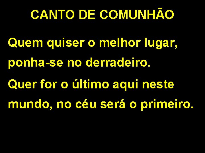 CANTO DE COMUNHÃO Quem quiser o melhor lugar, ponha-se no derradeiro. Quer for o