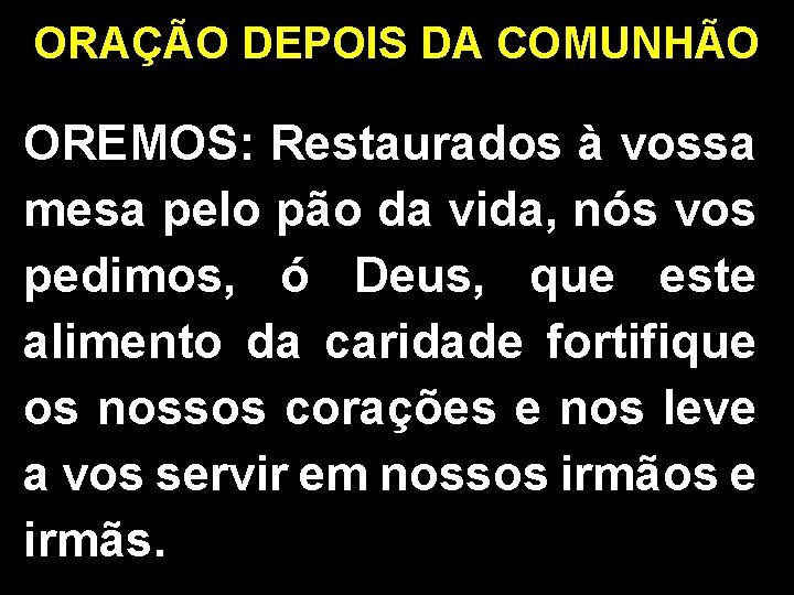 ORAÇÃO DEPOIS DA COMUNHÃO OREMOS: Restaurados à vossa mesa pelo pão da vida, nós