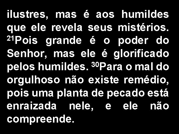 ilustres, mas é aos humildes que ele revela seus mistérios. 21 Pois grande é