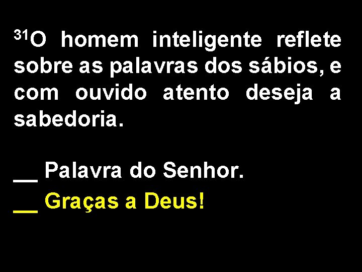 31 O homem inteligente reflete sobre as palavras dos sábios, e com ouvido atento