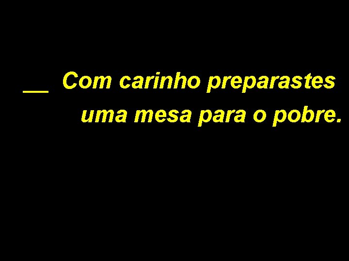 __ Com carinho preparastes uma mesa para o pobre. 