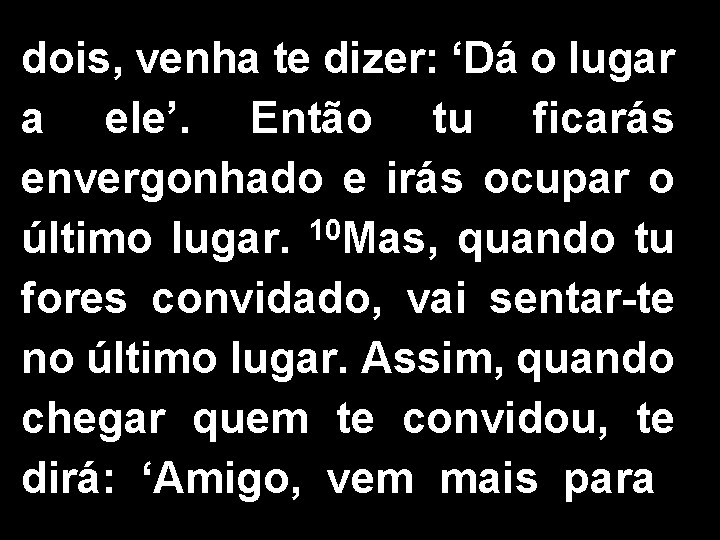 dois, venha te dizer: ‘Dá o lugar a ele’. Então tu ficarás envergonhado e