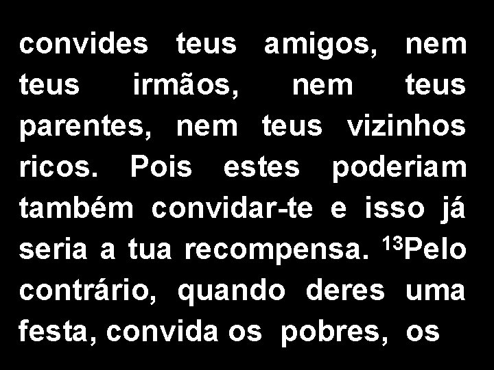 convides teus amigos, nem teus irmãos, nem teus parentes, nem teus vizinhos ricos. Pois