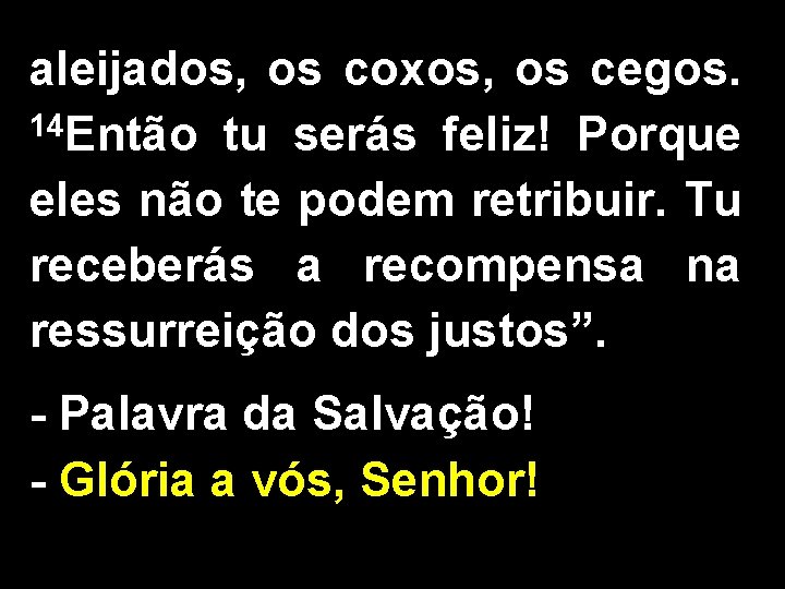 aleijados, os coxos, os cegos. 14 Então tu serás feliz! Porque eles não te