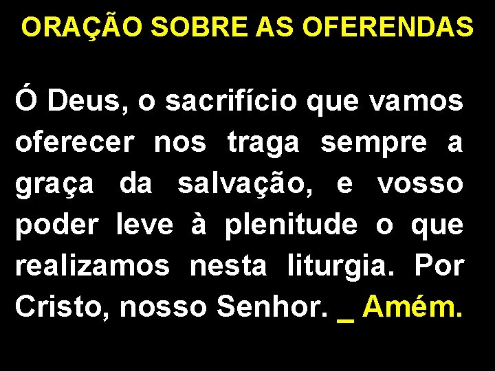 ORAÇÃO SOBRE AS OFERENDAS Ó Deus, o sacrifício que vamos oferecer nos traga sempre