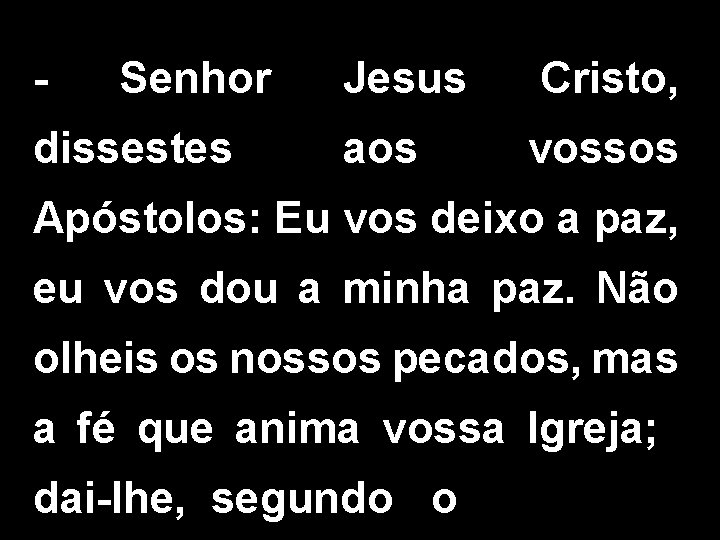 - Senhor dissestes Jesus Cristo, aos vossos Apóstolos: Eu vos deixo a paz, eu