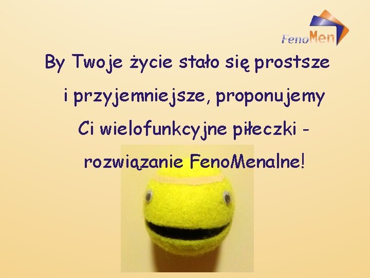 By Twoje życie stało się prostsze i przyjemniejsze, proponujemy Ci wielofunkcyjne piłeczki rozwiązanie Feno.