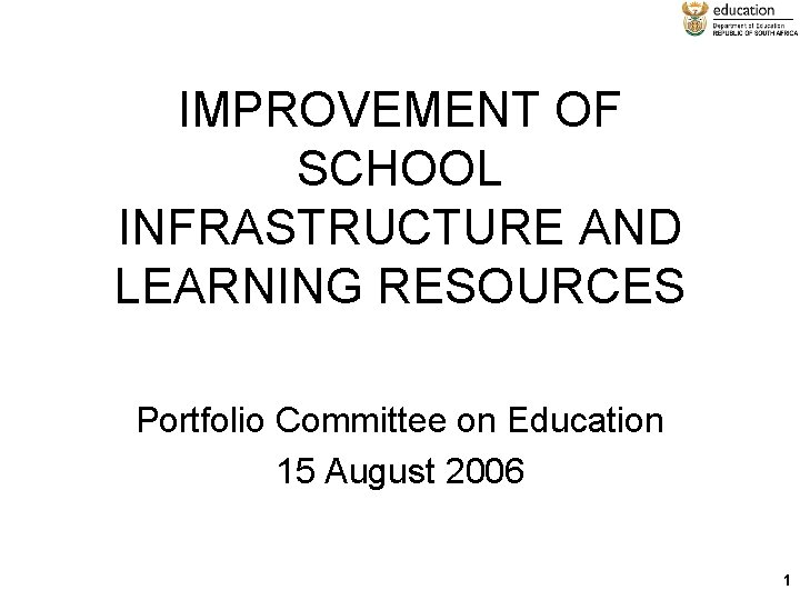 IMPROVEMENT OF SCHOOL INFRASTRUCTURE AND LEARNING RESOURCES Portfolio Committee on Education 15 August 2006