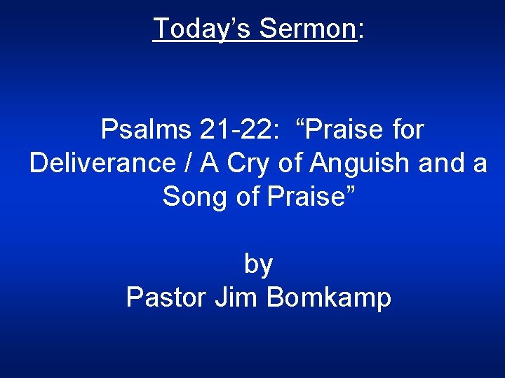 Today’s Sermon: Psalms 21 -22: “Praise for Deliverance / A Cry of Anguish and