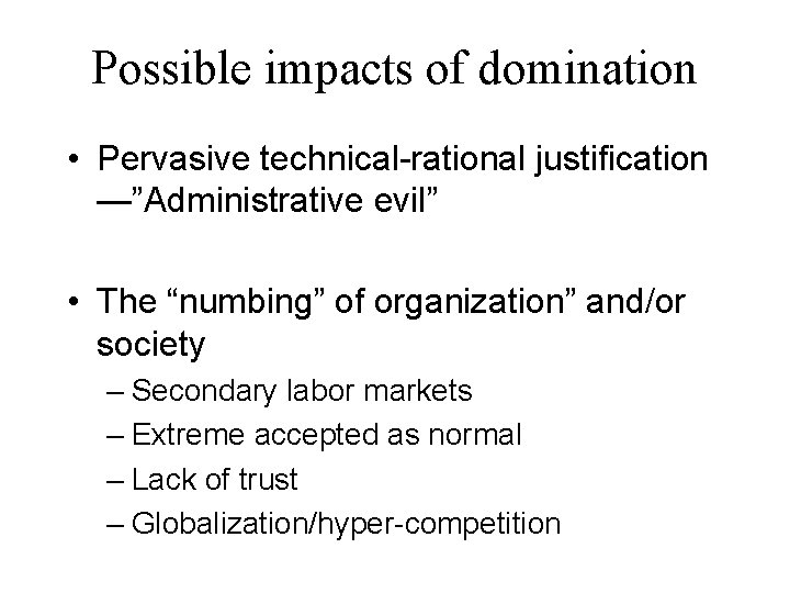 Possible impacts of domination • Pervasive technical-rational justification —”Administrative evil” • The “numbing” of