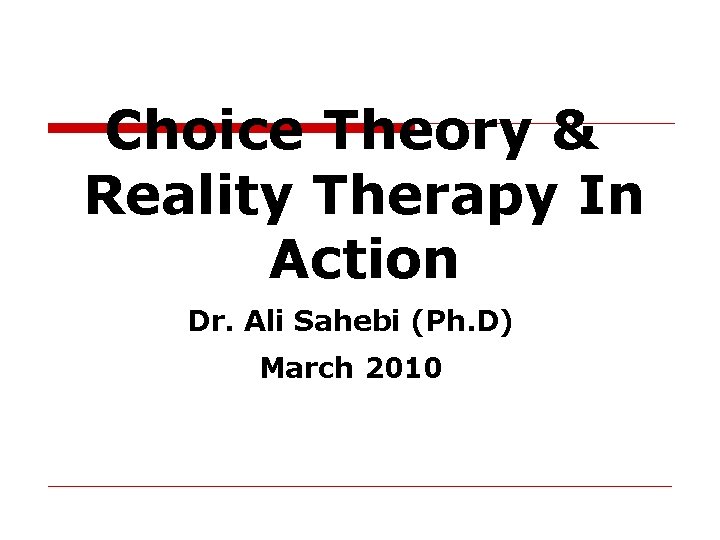 Choice Theory & Reality Therapy In Action Dr. Ali Sahebi (Ph. D) March 2010