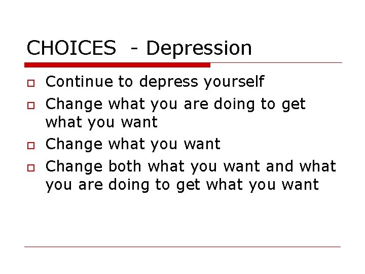 CHOICES - Depression Continue to depress yourself Change what you are doing to get