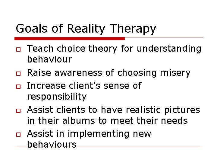 Goals of Reality Therapy Teach choice theory for understanding behaviour Raise awareness of choosing