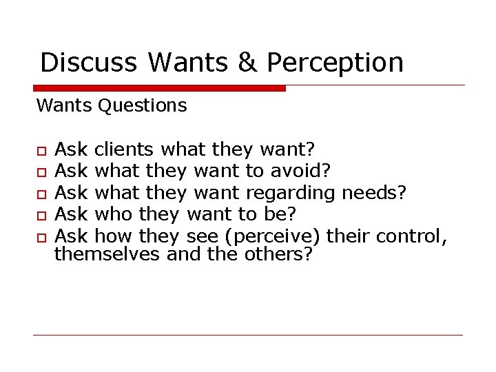 Discuss Wants & Perception Wants Questions Ask clients what they want? Ask what they