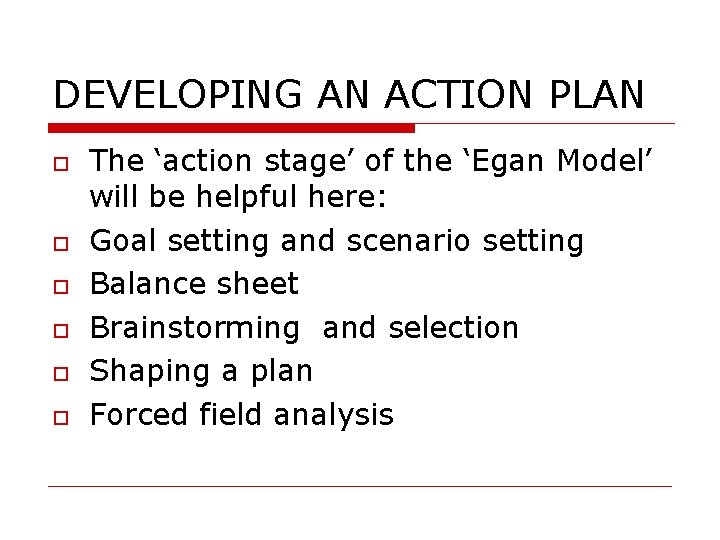 DEVELOPING AN ACTION PLAN The ‘action stage’ of the ‘Egan Model’ will be helpful