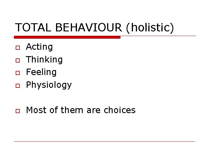 TOTAL BEHAVIOUR (holistic) Acting Thinking Feeling Physiology Most of them are choices 