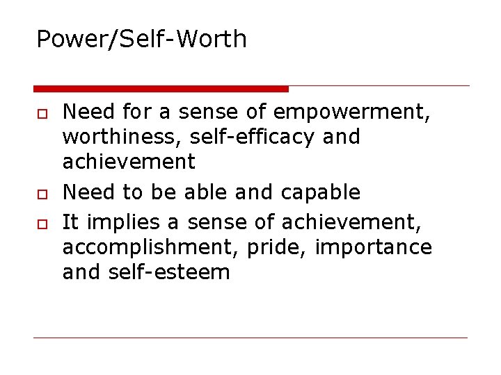 Power/Self-Worth Need for a sense of empowerment, worthiness, self-efficacy and achievement Need to be