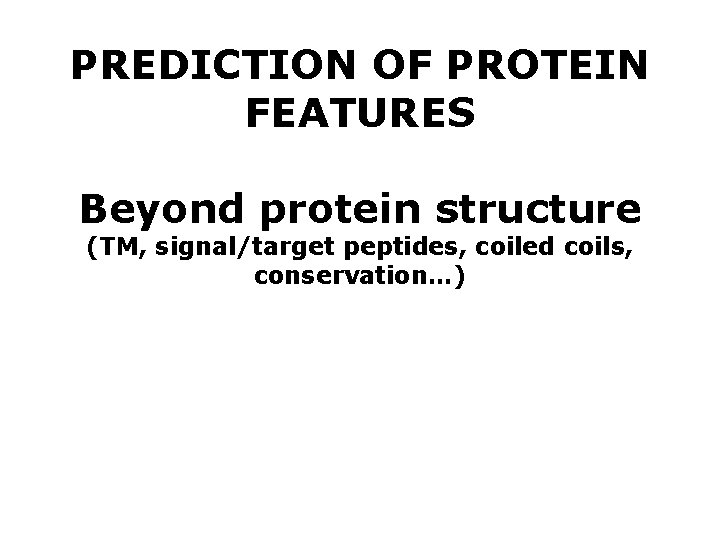 PREDICTION OF PROTEIN FEATURES Beyond protein structure (TM, signal/target peptides, coiled coils, conservation…) 