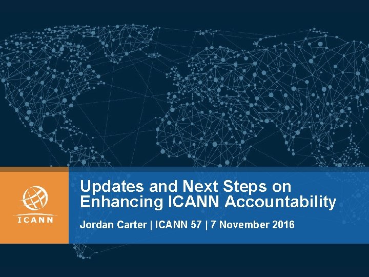 Updates and Next Steps on Enhancing ICANN Accountability Jordan Carter | ICANN 57 |