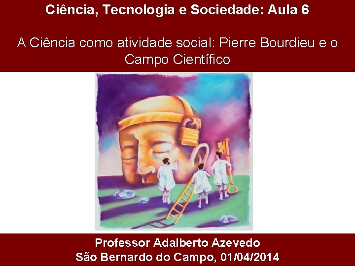 Ciência, Tecnologia e Sociedade: Aula 6 A Ciência como atividade social: Pierre Bourdieu e