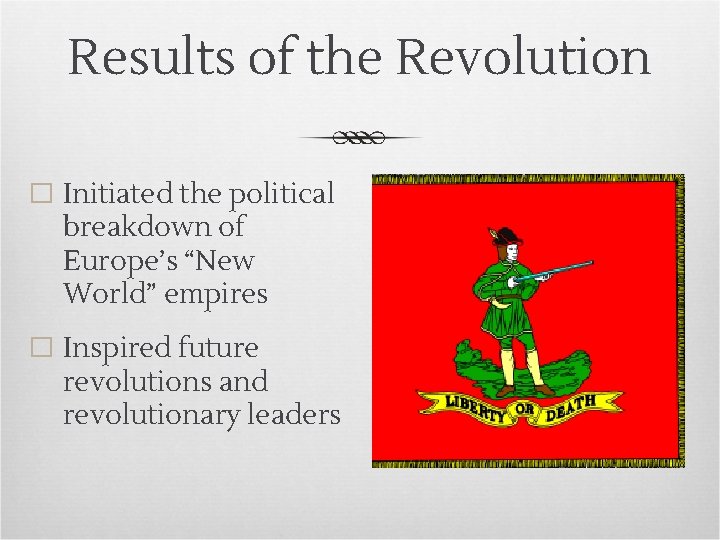 Results of the Revolution � Initiated the political breakdown of Europe’s “New World” empires