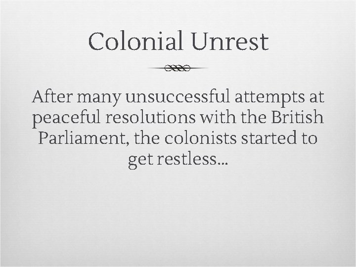 Colonial Unrest After many unsuccessful attempts at peaceful resolutions with the British Parliament, the