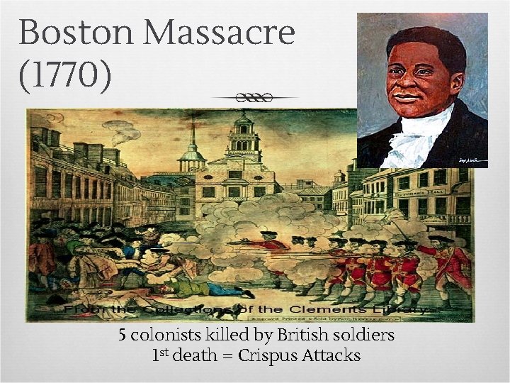 Boston Massacre (1770) 5 colonists killed by British soldiers 1 st death = Crispus