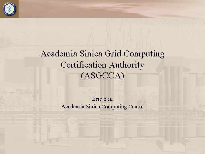 Academia Sinica Grid Computing Certification Authority (ASGCCA) Eric Yen Academia Sinica Computing Centre 