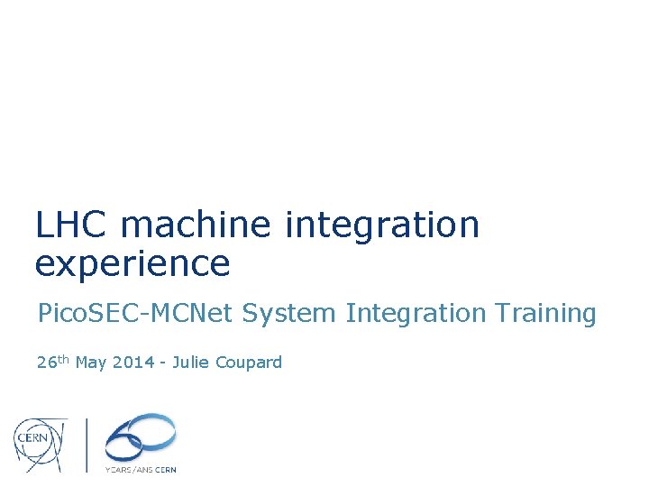 LHC machine integration experience Pico. SEC-MCNet System Integration Training 26 th May 2014 -