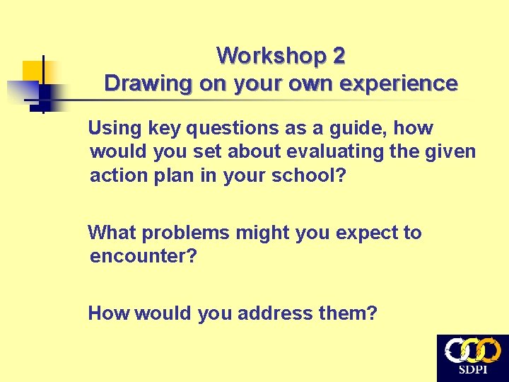 Workshop 2 Drawing on your own experience Using key questions as a guide, how