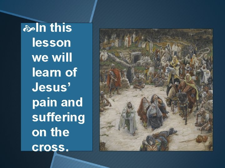  In this lesson we will learn of Jesus’ pain and suffering on the