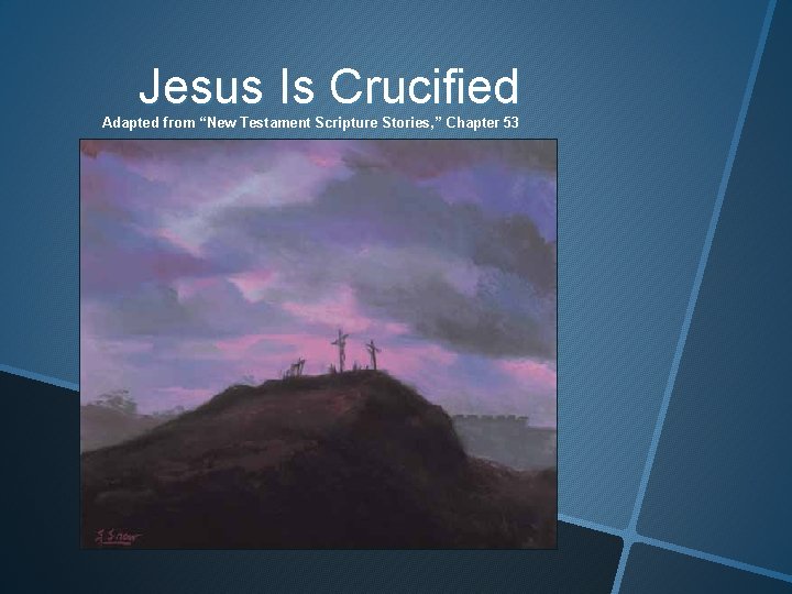 Jesus Is Crucified Adapted from “New Testament Scripture Stories, ” Chapter 53 