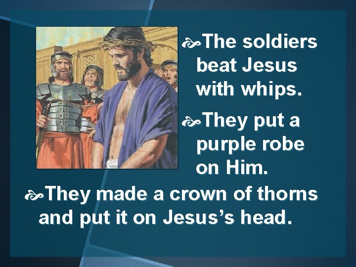  The soldiers beat Jesus with whips. They put a purple robe on Him.