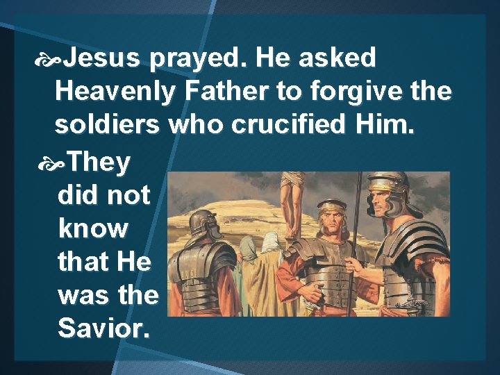  Jesus prayed. He asked Heavenly Father to forgive the soldiers who crucified Him.
