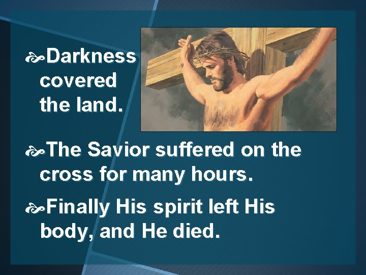  Darkness covered the land. The Savior suffered on the cross for many hours.