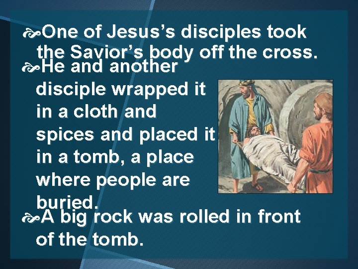  One of Jesus’s disciples took the Savior’s body off the cross. He and