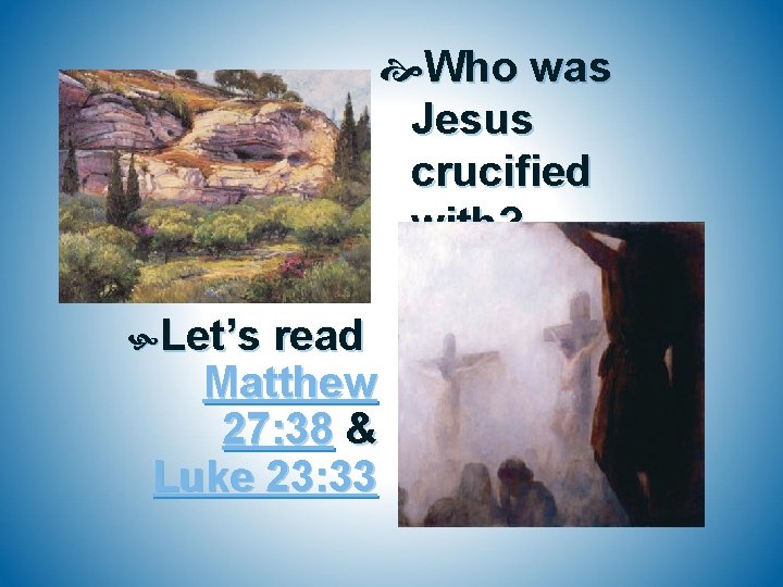  Who was Jesus crucified with? Let’s read Matthew 27: 38 & Luke 23: