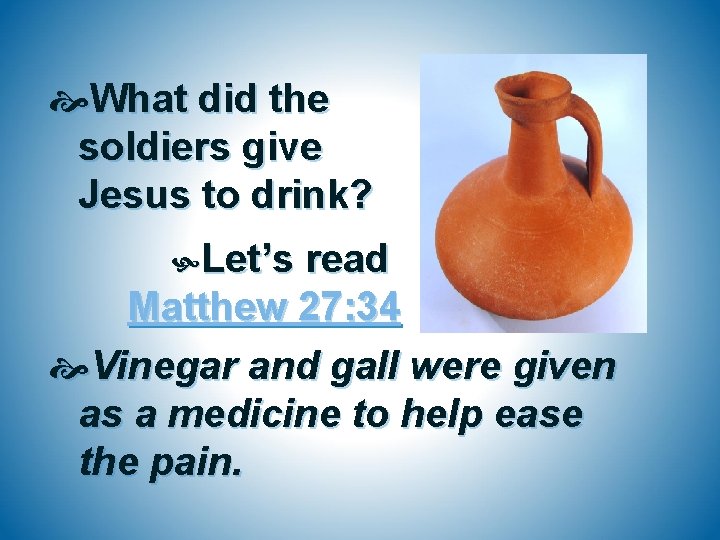  What did the soldiers give Jesus to drink? Let’s read Matthew 27: 34